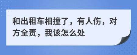 和出租车相撞了，有人伤，对方全责，我该怎么处