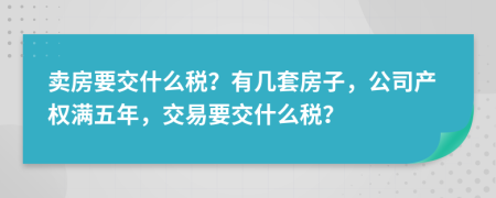 卖房要交什么税？有几套房子，公司产权满五年，交易要交什么税？