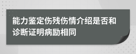 能力鉴定伤残伤情介绍是否和诊断证明病励相同