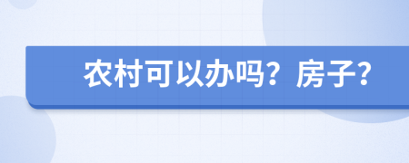 农村可以办吗？房子？