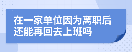 在一家单位因为离职后还能再回去上班吗