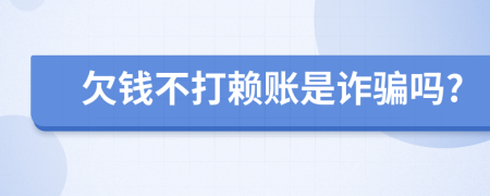 欠钱不打赖账是诈骗吗?