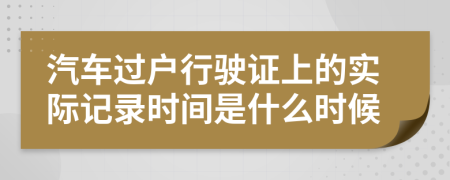 汽车过户行驶证上的实际记录时间是什么时候