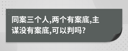 同案三个人,两个有案底,主谋没有案底,可以判吗?