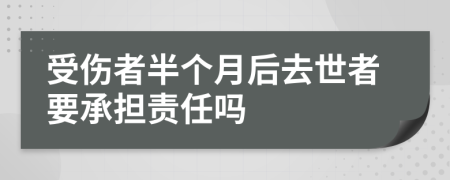 受伤者半个月后去世者要承担责任吗