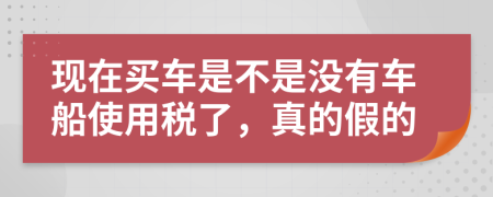 现在买车是不是没有车船使用税了，真的假的