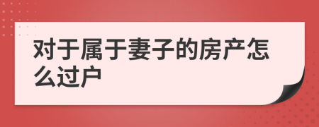 对于属于妻子的房产怎么过户