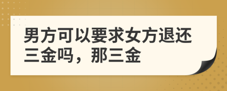 男方可以要求女方退还三金吗，那三金