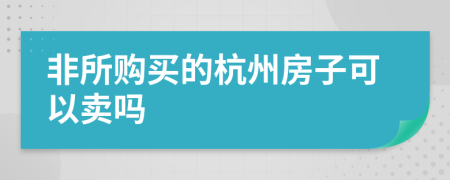 非所购买的杭州房子可以卖吗