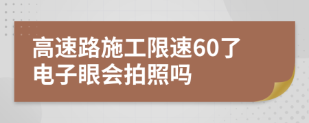 高速路施工限速60了电子眼会拍照吗