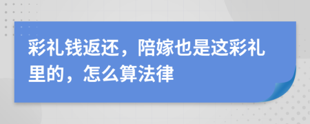 彩礼钱返还，陪嫁也是这彩礼里的，怎么算法律