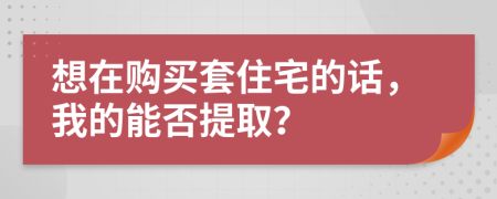 想在购买套住宅的话，我的能否提取？