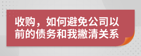 收购，如何避免公司以前的债务和我撇清关系