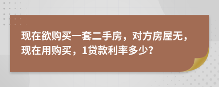 现在欲购买一套二手房，对方房屋无，现在用购买，1贷款利率多少？