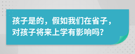 孩子是的，假如我们在省子，对孩子将来上学有影响吗？