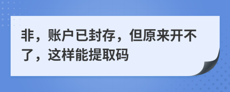 非，账户已封存，但原来开不了，这样能提取码