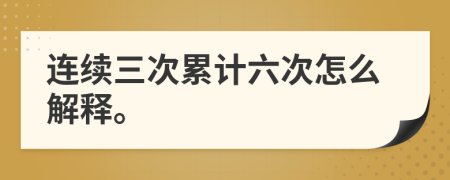 连续三次累计六次怎么解释。