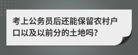 考上公务员后还能保留农村户口以及以前分的土地吗？