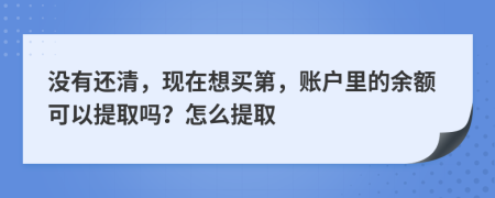 没有还清，现在想买第，账户里的余额可以提取吗？怎么提取