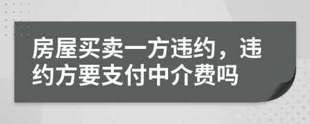 房屋买卖一方违约，违约方要支付中介费吗