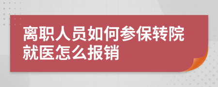 离职人员如何参保转院就医怎么报销