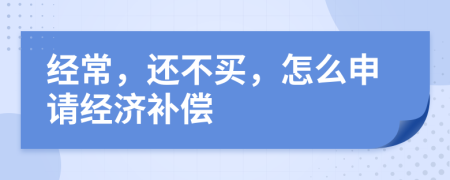 经常，还不买，怎么申请经济补偿