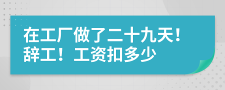 在工厂做了二十九天！辞工！工资扣多少