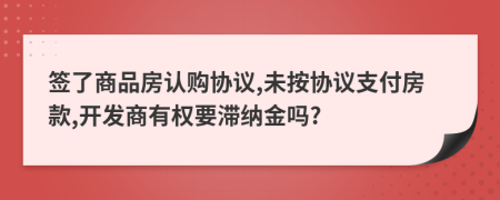 签了商品房认购协议,未按协议支付房款,开发商有权要滞纳金吗?