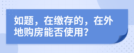 如题，在缴存的，在外地购房能否使用？