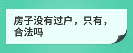 房子没有过户，只有，合法吗