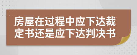 房屋在过程中应下达裁定书还是应下达判决书