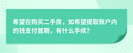希望在购买二手房，如希望提取账户内的钱支付首期，有什么手续？