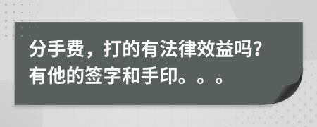 分手费，打的有法律效益吗？有他的签字和手印。。。