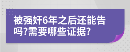 被强奸6年之后还能告吗?需要哪些证据?