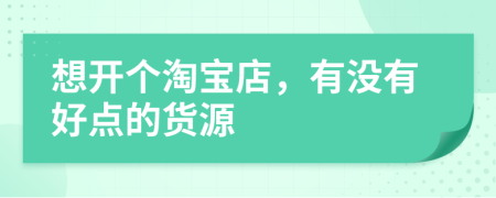想开个淘宝店，有没有好点的货源