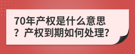 70年产权是什么意思？产权到期如何处理？