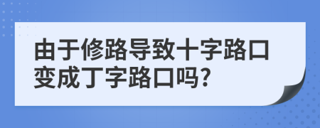 由于修路导致十字路口变成丁字路口吗?