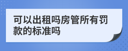 可以出租吗房管所有罚款的标准吗