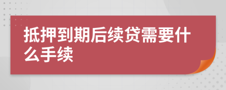 抵押到期后续贷需要什么手续