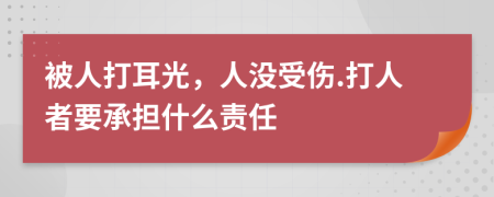 被人打耳光，人没受伤.打人者要承担什么责任