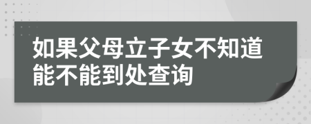 如果父母立子女不知道能不能到处查询