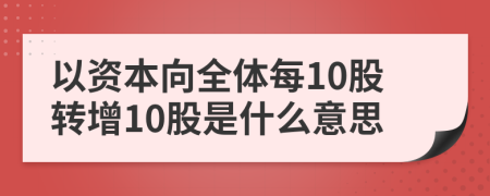 以资本向全体每10股转增10股是什么意思