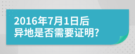 2016年7月1日后异地是否需要证明?