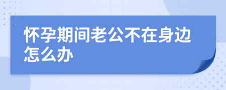 怀孕期间老公不在身边怎么办