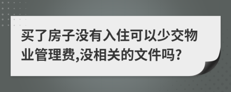 买了房子没有入住可以少交物业管理费,没相关的文件吗?