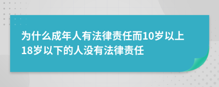 为什么成年人有法律责任而10岁以上18岁以下的人没有法律责任