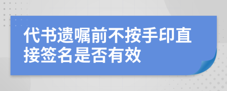 代书遗嘱前不按手印直接签名是否有效