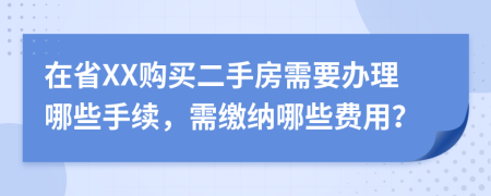 在省XX购买二手房需要办理哪些手续，需缴纳哪些费用？