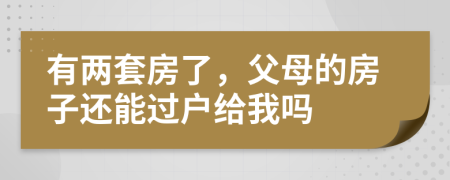 有两套房了，父母的房子还能过户给我吗