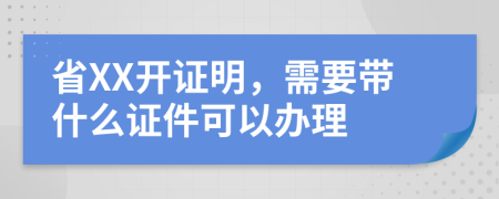 省XX开证明，需要带什么证件可以办理
